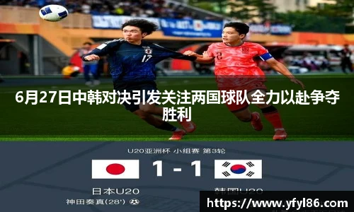 6月27日中韩对决引发关注两国球队全力以赴争夺胜利