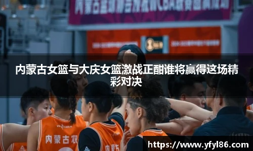 内蒙古女篮与大庆女篮激战正酣谁将赢得这场精彩对决