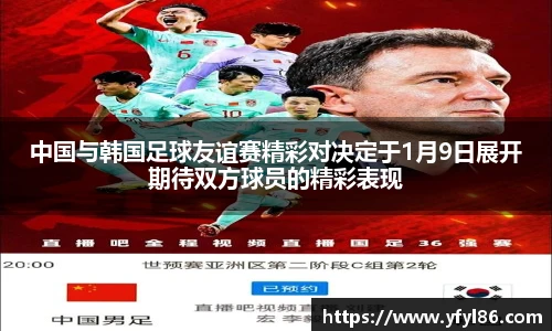 中国与韩国足球友谊赛精彩对决定于1月9日展开期待双方球员的精彩表现