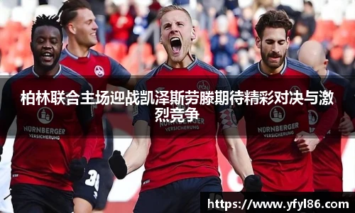 柏林联合主场迎战凯泽斯劳滕期待精彩对决与激烈竞争