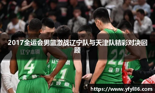 2017全运会男篮激战辽宁队与天津队精彩对决回顾